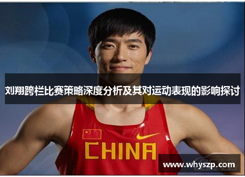 刘翔跨栏比赛策略深度分析及其对运动表现的影响探讨