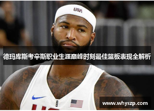 德玛库斯考辛斯职业生涯巅峰时刻最佳篮板表现全解析