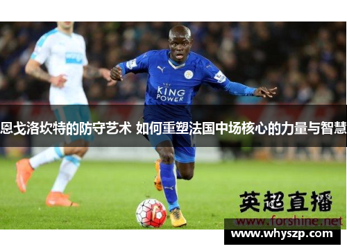 恩戈洛坎特的防守艺术 如何重塑法国中场核心的力量与智慧