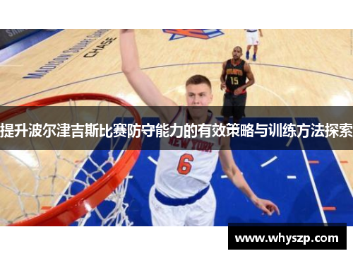提升波尔津吉斯比赛防守能力的有效策略与训练方法探索