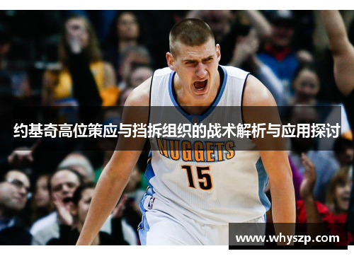 约基奇高位策应与挡拆组织的战术解析与应用探讨