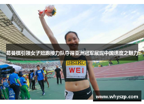 葛曼棋引领女子短跑接力队夺得亚洲冠军展现中国速度之魅力