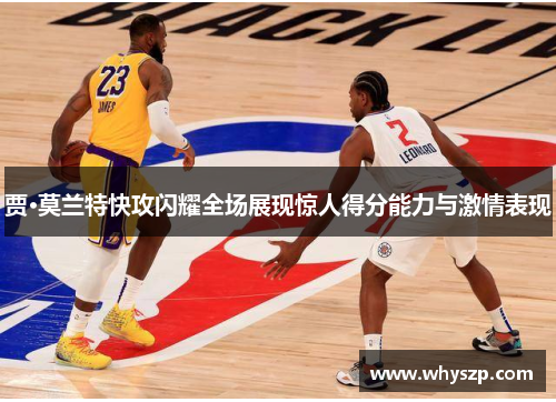 贾·莫兰特快攻闪耀全场展现惊人得分能力与激情表现