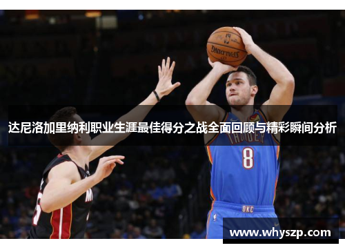 达尼洛加里纳利职业生涯最佳得分之战全面回顾与精彩瞬间分析