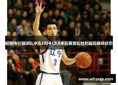 赵继伟引领球队冲击2024 CBA季后赛首轮胜利展现巅峰状态
