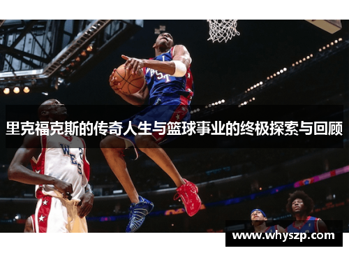 里克福克斯的传奇人生与篮球事业的终极探索与回顾