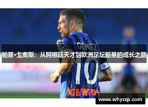 帕普·戈麦斯：从阿根廷天才到欧洲足坛新星的成长之路