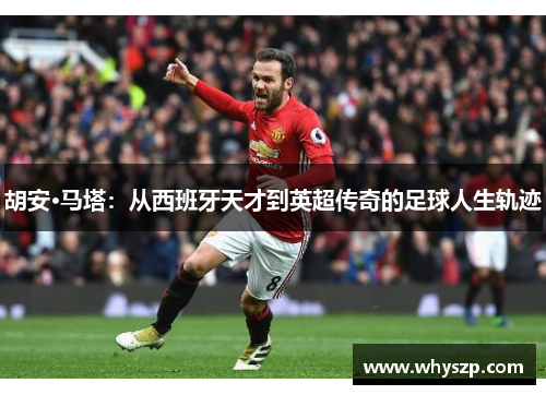 胡安·马塔：从西班牙天才到英超传奇的足球人生轨迹