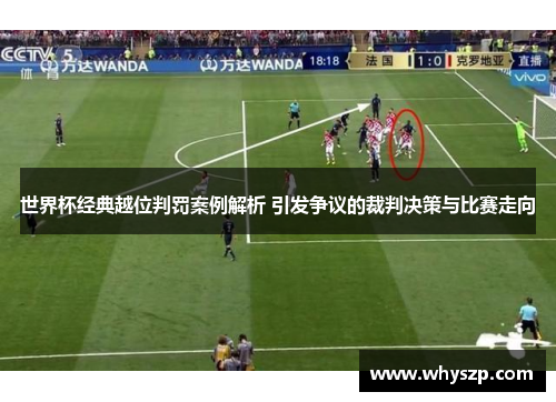 世界杯经典越位判罚案例解析 引发争议的裁判决策与比赛走向