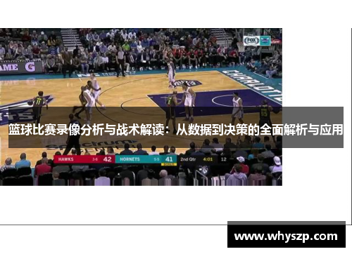 篮球比赛录像分析与战术解读：从数据到决策的全面解析与应用