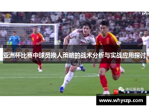 亚洲杯比赛中球员换人策略的战术分析与实战应用探讨