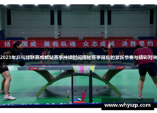 2023年乒乓球联赛成都站赛事持续时间揭秘赛事背后的紧张节奏与精彩对决