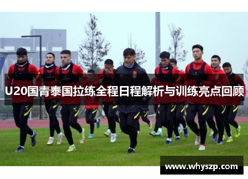 U20国青泰国拉练全程日程解析与训练亮点回顾