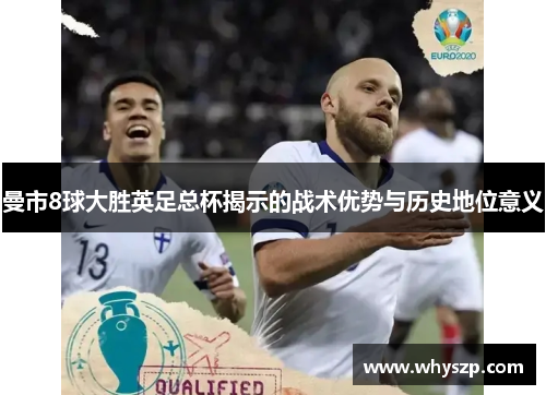 曼市8球大胜英足总杯揭示的战术优势与历史地位意义