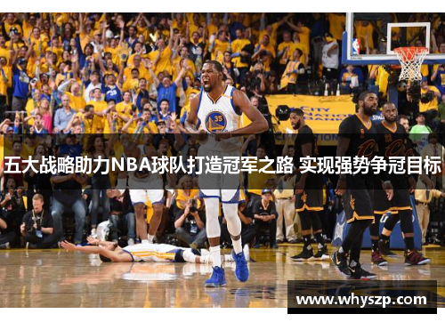 五大战略助力NBA球队打造冠军之路 实现强势争冠目标