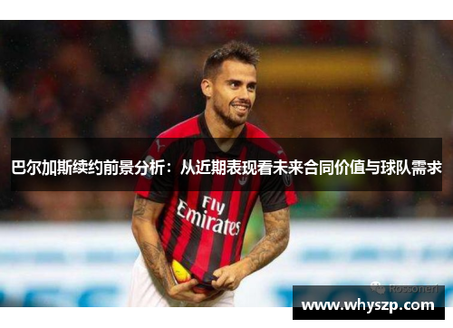 巴尔加斯续约前景分析：从近期表现看未来合同价值与球队需求