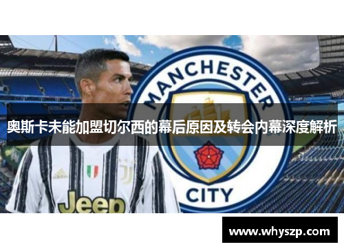 奥斯卡未能加盟切尔西的幕后原因及转会内幕深度解析
