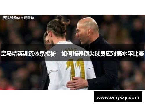 皇马精英训练体系揭秘：如何培养顶尖球员应对高水平比赛