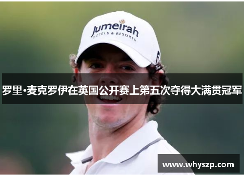 罗里·麦克罗伊在英国公开赛上第五次夺得大满贯冠军