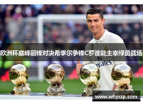 欧洲杯巅峰前锋对决希季尔争锋C罗谁能主宰绿茵战场