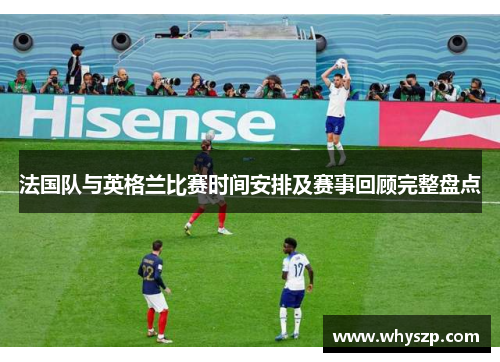 法国队与英格兰比赛时间安排及赛事回顾完整盘点