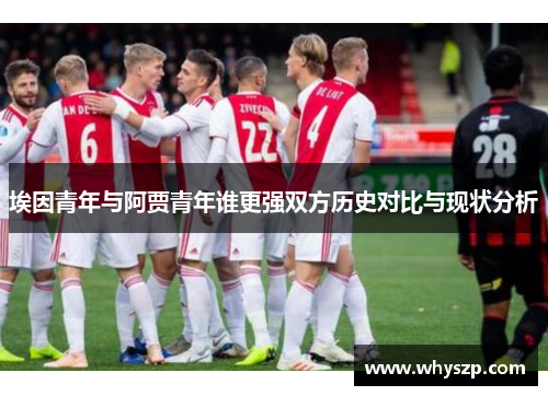 埃因青年与阿贾青年谁更强双方历史对比与现状分析 埃因青年与阿贾青年谁更强双方历史对比与现状分析