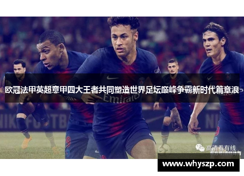 欧冠法甲英超意甲四大王者共同塑造世界足坛巅峰争霸新时代篇章浪 欧冠法甲英超意甲四大王者共同塑造世界足坛巅峰争霸新时代篇章浪