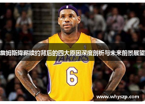 詹姆斯降薪续约背后的四大原因深度剖析与未来前景展望