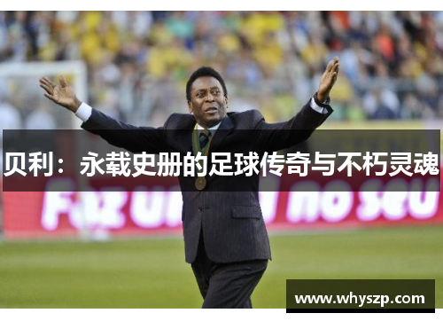 贝利：永载史册的足球传奇与不朽灵魂