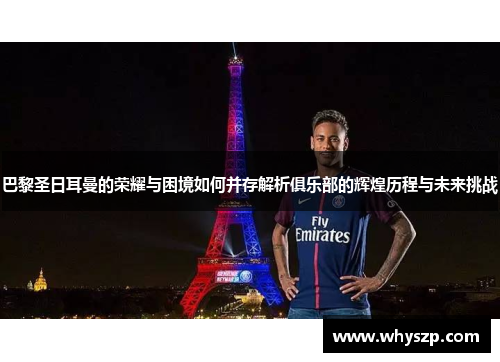 巴黎圣日耳曼的荣耀与困境如何并存解析俱乐部的辉煌历程与未来挑战