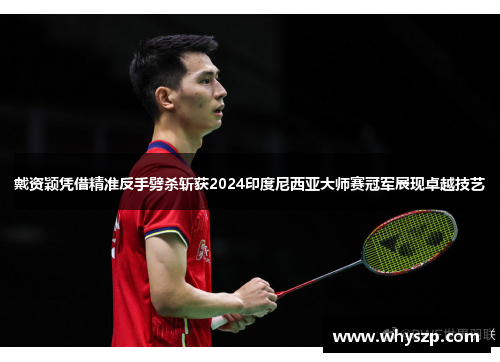 戴资颖凭借精准反手劈杀斩获2024印度尼西亚大师赛冠军展现卓越技艺