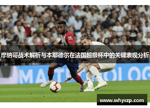 摩纳哥战术解析与本耶德尔在法国超级杯中的关键表现分析