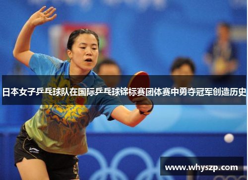 日本女子乒乓球队在国际乒乓球锦标赛团体赛中勇夺冠军创造历史