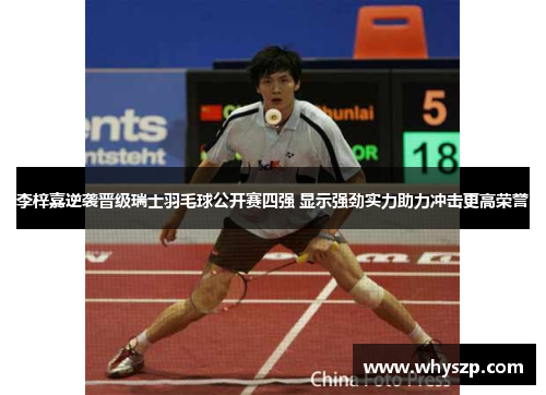 李梓嘉逆袭晋级瑞士羽毛球公开赛四强 显示强劲实力助力冲击更高荣誉 李梓嘉逆袭晋级瑞士羽毛球公开赛四强 显示强劲实力助力冲击更高荣誉
