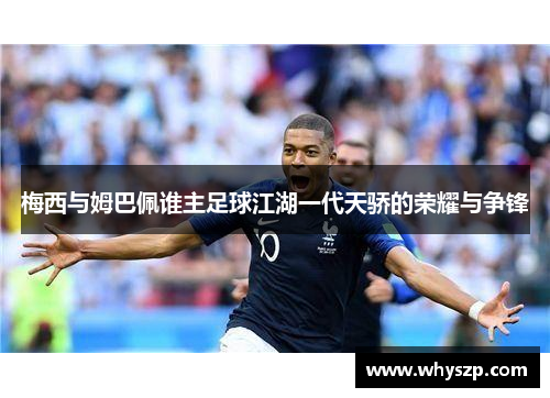 梅西与姆巴佩谁主足球江湖一代天骄的荣耀与争锋